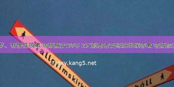 男性 68岁。有慢性咳嗽 咳痰病史30年 2天前患者受凉后出现咳嗽 咳痰加重 查体见