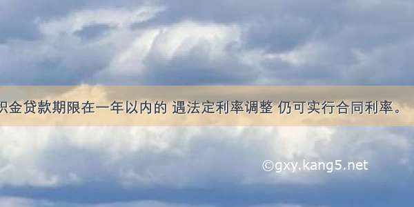 住房公积金贷款期限在一年以内的 遇法定利率调整 仍可实行合同利率。（）对错