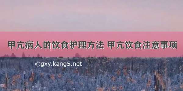 甲亢病人的饮食护理方法 甲亢饮食注意事项