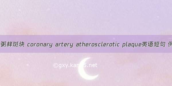 冠状动脉粥样斑块 coronary artery atherosclerotic plaque英语短句 例句大全