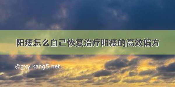 阳痿怎么自己恢复治疗阳痿的高效偏方