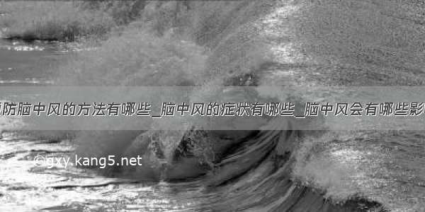 预防脑中风的方法有哪些_脑中风的症状有哪些_脑中风会有哪些影响