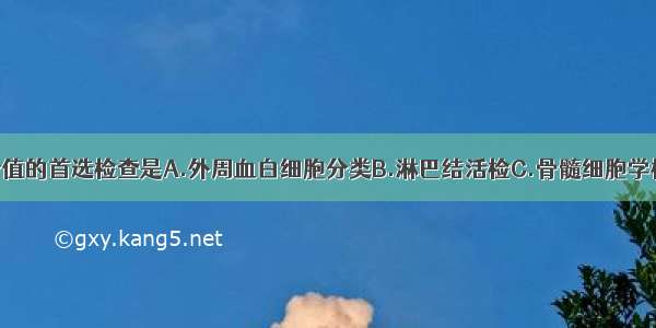 对确诊最有价值的首选检查是A.外周血白细胞分类B.淋巴结活检C.骨髓细胞学检查D.细胞化