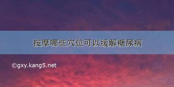 按摩哪些穴位可以缓解糖尿病