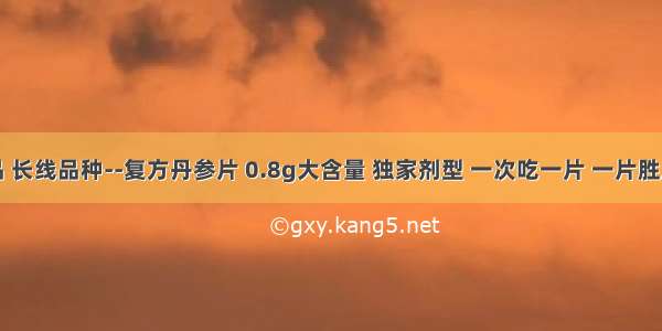 黄金爆品 长线品种--复方丹参片 0.8g大含量 独家剂型 一次吃一片 一片胜三片！一