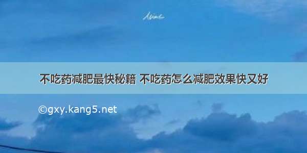 不吃药减肥最快秘籍 不吃药怎么减肥效果快又好