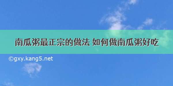 南瓜粥最正宗的做法 如何做南瓜粥好吃