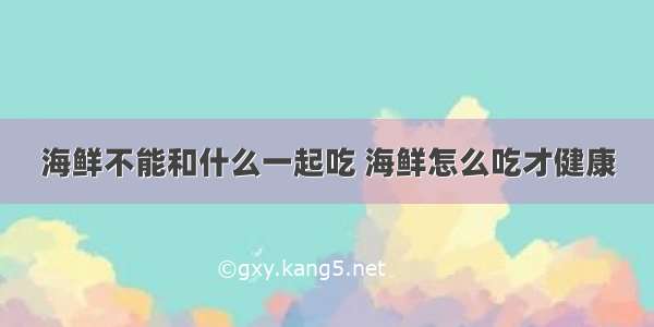 海鲜不能和什么一起吃 海鲜怎么吃才健康