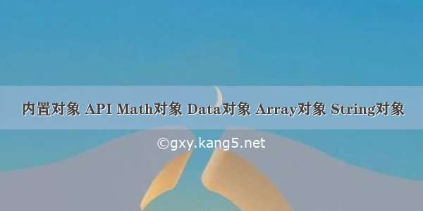 内置对象 API Math对象 Data对象 Array对象 String对象