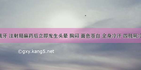 某患者拔牙 注射局麻药后立即发生头晕 胸闷 面色苍白 全身冷汗 四肢厥冷无力 脉