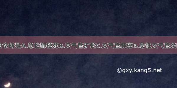 该患者可能的诊断是A.急性肺梗死B.支气管扩张C.支气管肺癌D.急性支气管炎E.支气管内膜