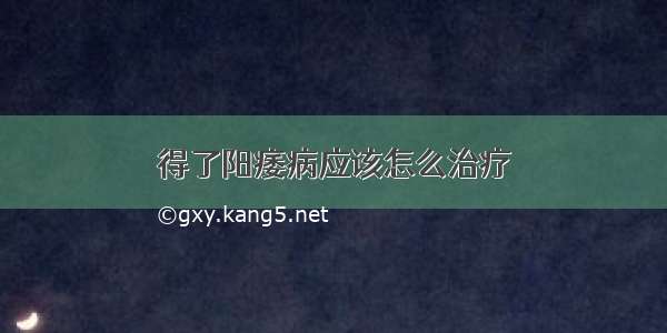 得了阳痿病应该怎么治疗