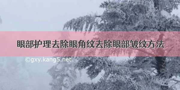 眼部护理去除眼角纹去除眼部皱纹方法