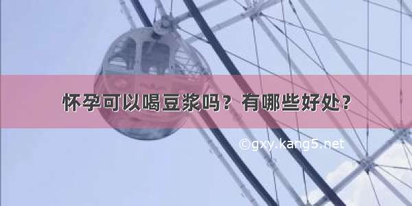 怀孕可以喝豆浆吗？有哪些好处？