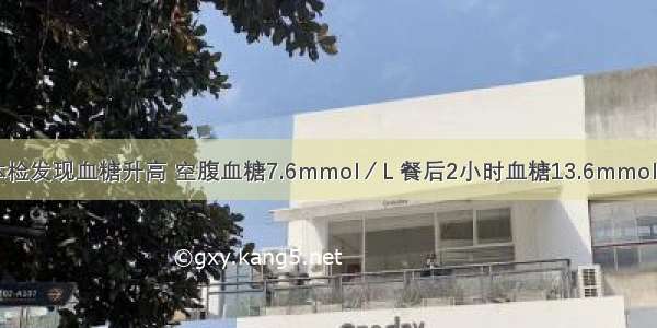 男 45岁。体检发现血糖升高 空腹血糖7.6mmol／L 餐后2小时血糖13.6mmol／L HbA1c7