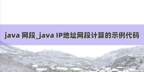 java 网段_java IP地址网段计算的示例代码