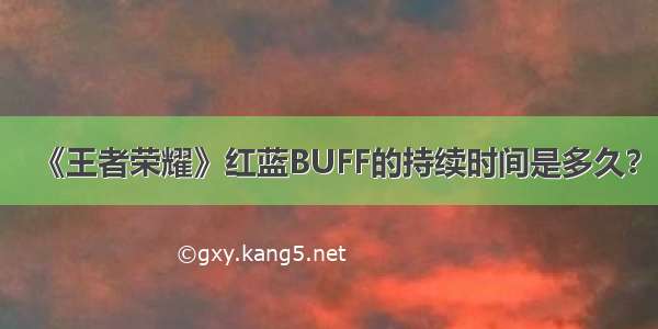 《王者荣耀》红蓝BUFF的持续时间是多久？