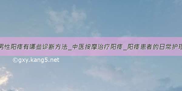 男性阳痿有哪些诊断方法_中医按摩治疗阳痿_阳痿患者的日常护理