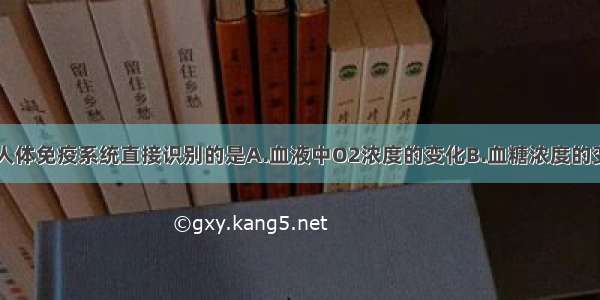 单选题可被人体免疫系统直接识别的是A.血液中O2浓度的变化B.血糖浓度的变化C.环境中