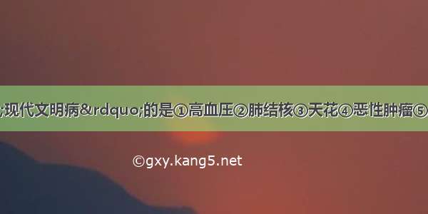 下列被称为&ldquo;现代文明病&rdquo;的是①高血压②肺结核③天花④恶性肿瘤⑤脑溢血⑥禽流感⑦高