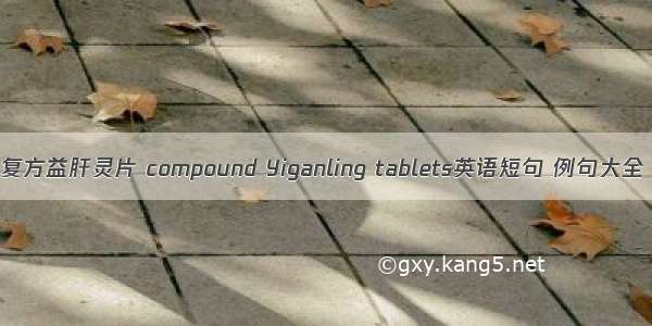 复方益肝灵片 compound Yiganling tablets英语短句 例句大全