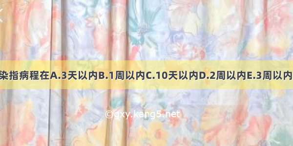 急性感染指病程在A.3天以内B.1周以内C.10天以内D.2周以内E.3周以内ABCDE