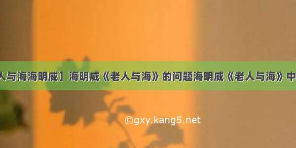 【老人与海海明威】海明威《老人与海》的问题海明威《老人与海》中老人...