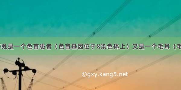 单选题某男子既是一个色盲患者（色盲基因位于X染色体上）又是一个毛耳（毛耳基因位于Y