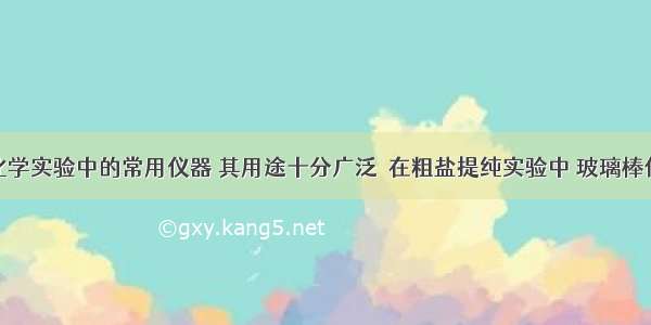 玻璃棒是化学实验中的常用仪器 其用途十分广泛．在粗盐提纯实验中 玻璃棒作搅拌的实