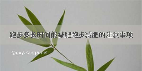 跑步多长时间能减肥跑步减肥的注意事项