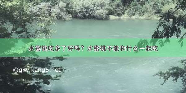 水蜜桃吃多了好吗？水蜜桃不能和什么一起吃