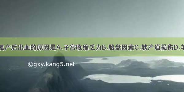 下列各项 不属产后出血的原因是A.子宫收缩乏力B.胎盘因素C.软产道损伤D.羊水过多E.凝