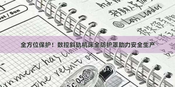 全方位保护！数控斜轨机床全防护罩助力安全生产