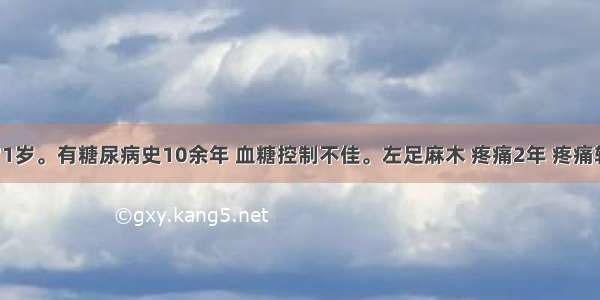 患者男 71岁。有糖尿病史10余年 血糖控制不佳。左足麻木 疼痛2年 疼痛较重 呈持