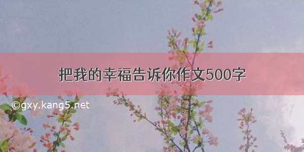 把我的幸福告诉你作文500字