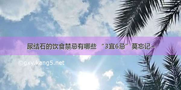 尿结石的饮食禁忌有哪些 “3宜6忌”莫忘记~