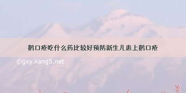 鹅口疮吃什么药比较好预防新生儿患上鹅口疮