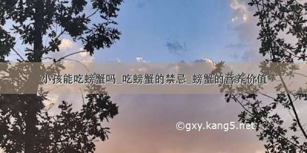 小孩能吃螃蟹吗_吃螃蟹的禁忌_螃蟹的营养价值