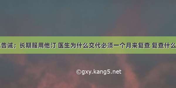 ​再三告诫；长期服用他汀 医生为什么交代必须一个月来复查 复查什么项目？