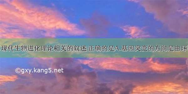 单选题下列与现代生物进化理论相关的叙述 正确的是A.基因突变的方向是由环境决定的B.生