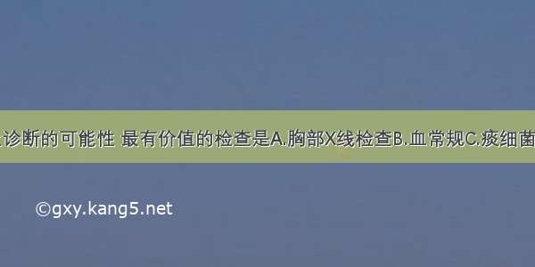 为明确以上诊断的可能性 最有价值的检查是A.胸部X线检查B.血常规C.痰细菌学检查D.血