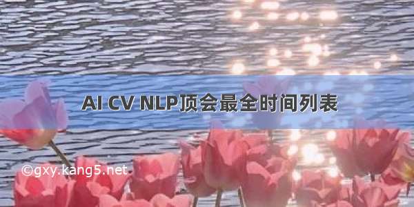  AI CV NLP顶会最全时间列表