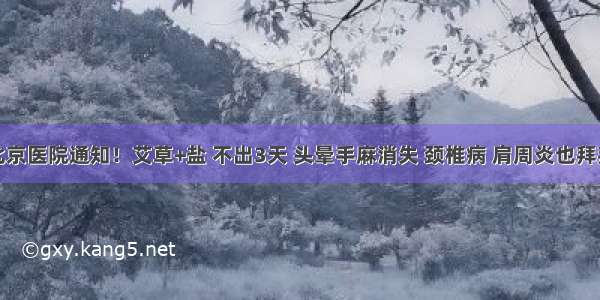 北京医院通知！艾草+盐 不出3天 头晕手麻消失 颈椎病 肩周炎也拜拜