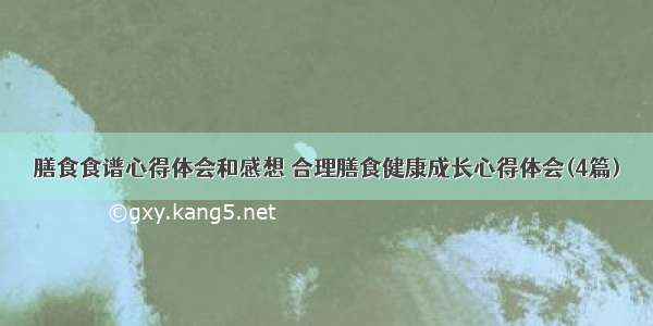 膳食食谱心得体会和感想 合理膳食健康成长心得体会(4篇)