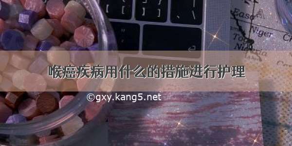 喉癌疾病用什么的措施进行护理