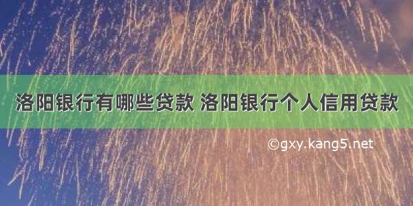 洛阳银行有哪些贷款 洛阳银行个人信用贷款