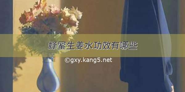 蜂蜜生姜水功效有哪些