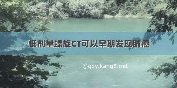 低剂量螺旋CT可以早期发现肺癌