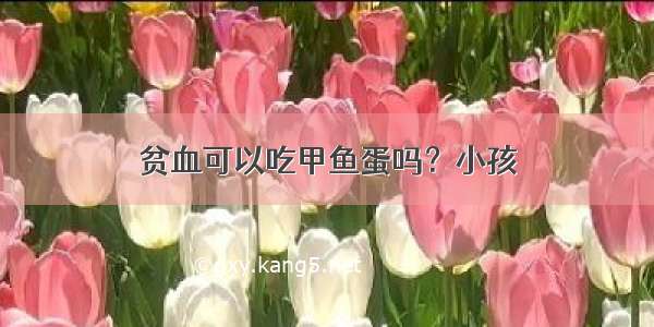 贫血可以吃甲鱼蛋吗？小孩