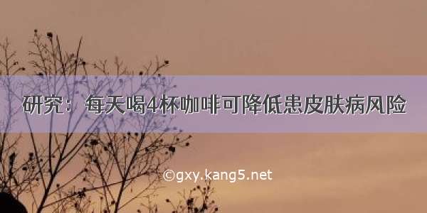 研究：每天喝4杯咖啡可降低患皮肤病风险